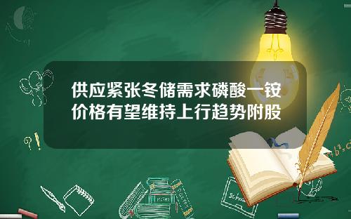 供应紧张冬储需求磷酸一铵价格有望维持上行趋势附股
