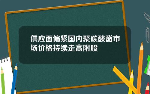 供应面偏紧国内聚碳酸酯市场价格持续走高附股