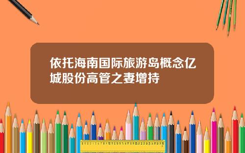 依托海南国际旅游岛概念亿城股份高管之妻增持