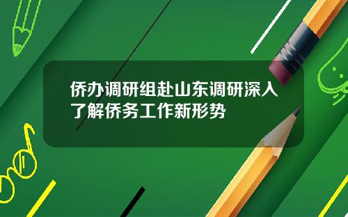 侨办调研组赴山东调研深入了解侨务工作新形势