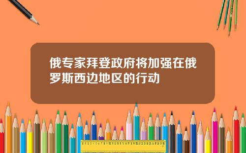 俄专家拜登政府将加强在俄罗斯西边地区的行动