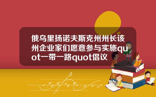 俄乌里扬诺夫斯克州州长该州企业家们愿意参与实施quot一带一路quot倡议