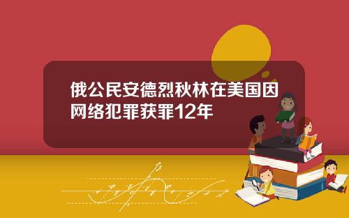 俄公民安德烈秋林在美国因网络犯罪获罪12年