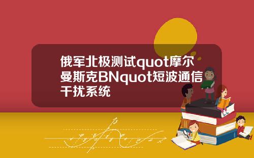 俄军北极测试quot摩尔曼斯克BNquot短波通信干扰系统