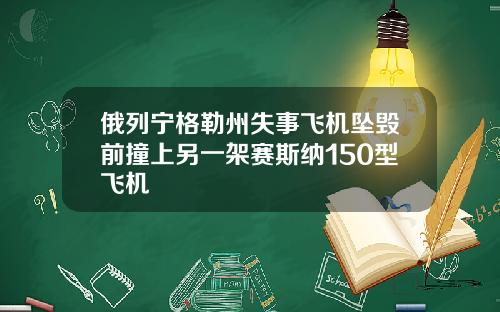 俄列宁格勒州失事飞机坠毁前撞上另一架赛斯纳150型飞机