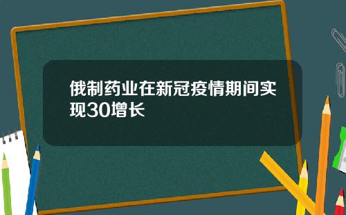 俄制药业在新冠疫情期间实现30增长