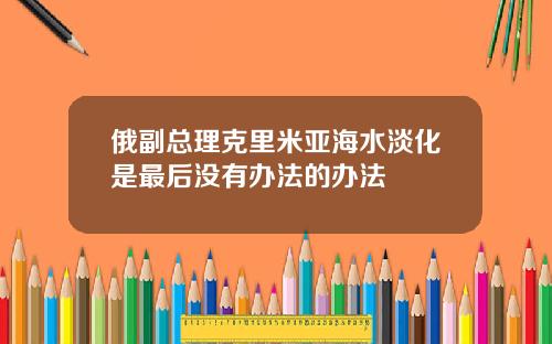 俄副总理克里米亚海水淡化是最后没有办法的办法