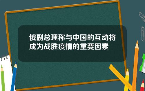 俄副总理称与中国的互动将成为战胜疫情的重要因素
