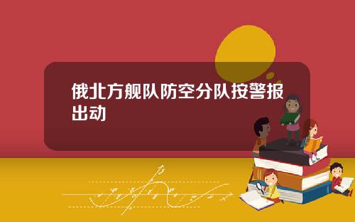 俄北方舰队防空分队按警报出动
