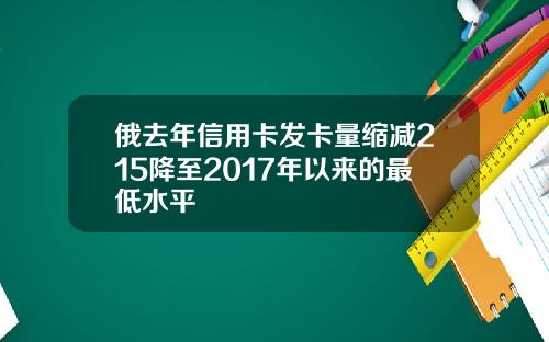 俄去年信用卡发卡量缩减215降至2017年以来的最低水平