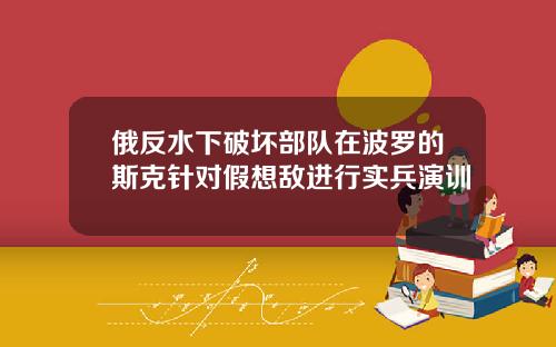俄反水下破坏部队在波罗的斯克针对假想敌进行实兵演训