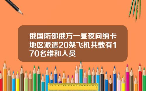 俄国防部俄方一昼夜向纳卡地区派遣20架飞机共载有170名维和人员