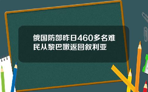 俄国防部昨日460多名难民从黎巴嫩返回叙利亚
