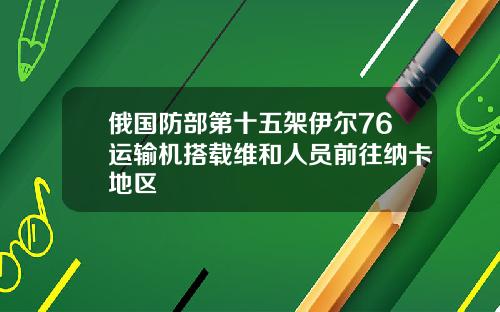 俄国防部第十五架伊尔76运输机搭载维和人员前往纳卡地区