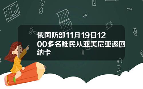 俄国防部11月19日1200多名难民从亚美尼亚返回纳卡