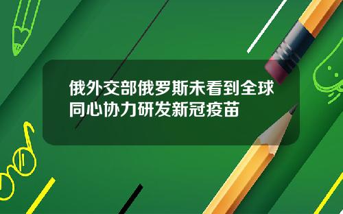 俄外交部俄罗斯未看到全球同心协力研发新冠疫苗