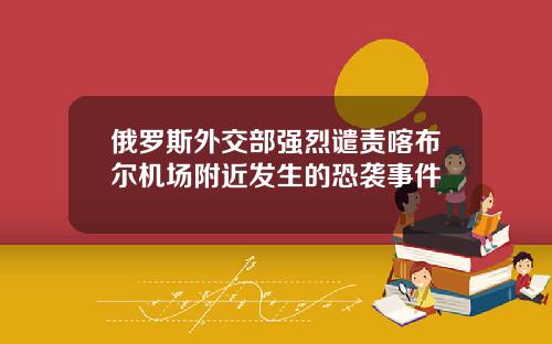 俄罗斯外交部强烈谴责喀布尔机场附近发生的恐袭事件