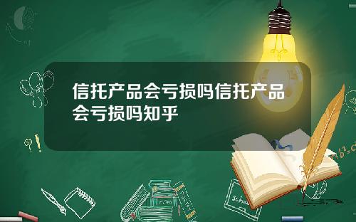 信托产品会亏损吗信托产品会亏损吗知乎
