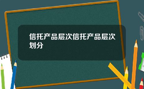 信托产品层次信托产品层次划分