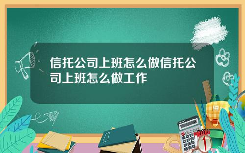 信托公司上班怎么做信托公司上班怎么做工作