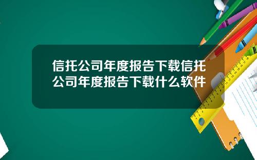 信托公司年度报告下载信托公司年度报告下载什么软件