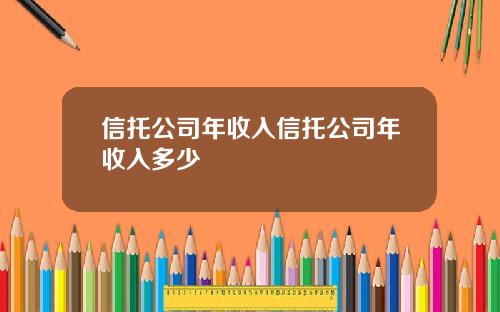 信托公司年收入信托公司年收入多少