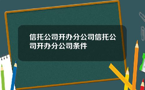 信托公司开办分公司信托公司开办分公司条件