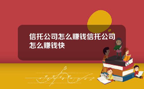 信托公司怎么赚钱信托公司怎么赚钱快
