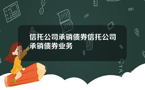 信托公司承销债券信托公司承销债券业务