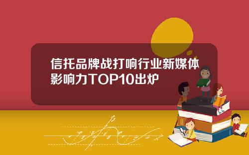 信托品牌战打响行业新媒体影响力TOP10出炉