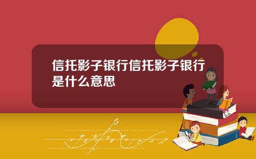 信托影子银行信托影子银行是什么意思