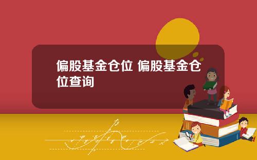 偏股基金仓位 偏股基金仓位查询