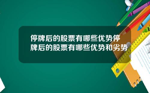 停牌后的股票有哪些优势停牌后的股票有哪些优势和劣势