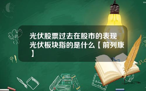光伏股票过去在股市的表现光伏板块指的是什么【前列康】