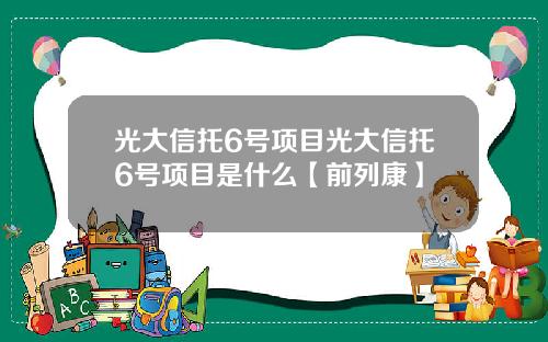 光大信托6号项目光大信托6号项目是什么【前列康】