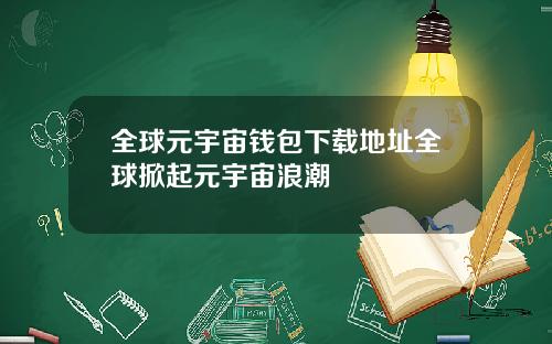 全球元宇宙钱包下载地址全球掀起元宇宙浪潮
