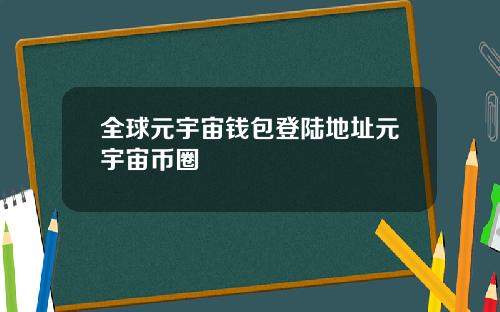 全球元宇宙钱包登陆地址元宇宙币圈