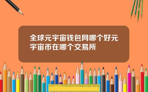 全球元宇宙钱包网哪个好元宇宙币在哪个交易所