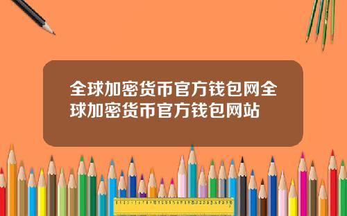 全球加密货币官方钱包网全球加密货币官方钱包网站