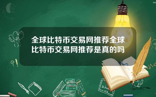 全球比特币交易网推荐全球比特币交易网推荐是真的吗