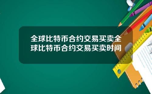 全球比特币合约交易买卖全球比特币合约交易买卖时间