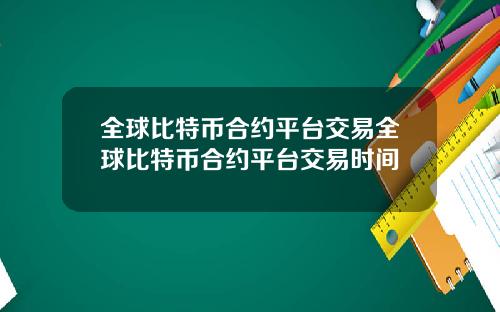 全球比特币合约平台交易全球比特币合约平台交易时间