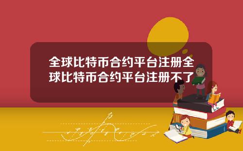全球比特币合约平台注册全球比特币合约平台注册不了