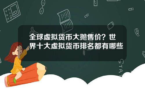 全球虚拟货币大抛售价？世界十大虚拟货币排名都有哪些