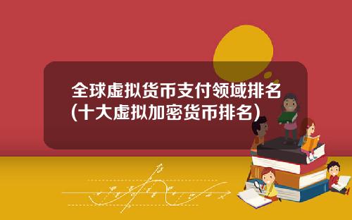 全球虚拟货币支付领域排名(十大虚拟加密货币排名)