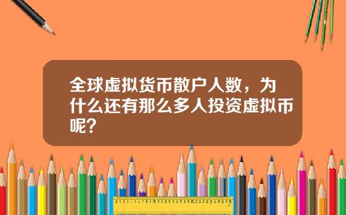 全球虚拟货币散户人数，为什么还有那么多人投资虚拟币呢？