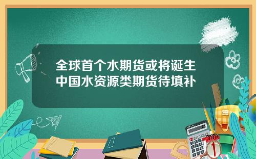 全球首个水期货或将诞生 中国水资源类期货待填补