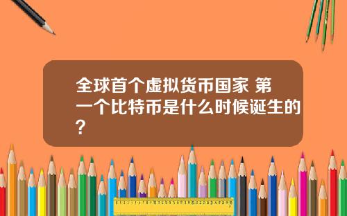 全球首个虚拟货币国家 第一个比特币是什么时候诞生的？