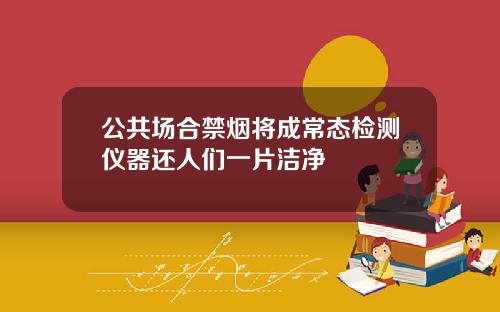 公共场合禁烟将成常态检测仪器还人们一片洁净