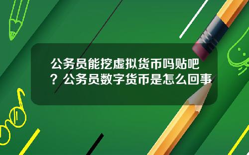 公务员能挖虚拟货币吗贴吧？公务员数字货币是怎么回事